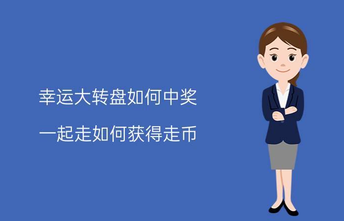 幸运大转盘如何中奖 一起走如何获得走币？